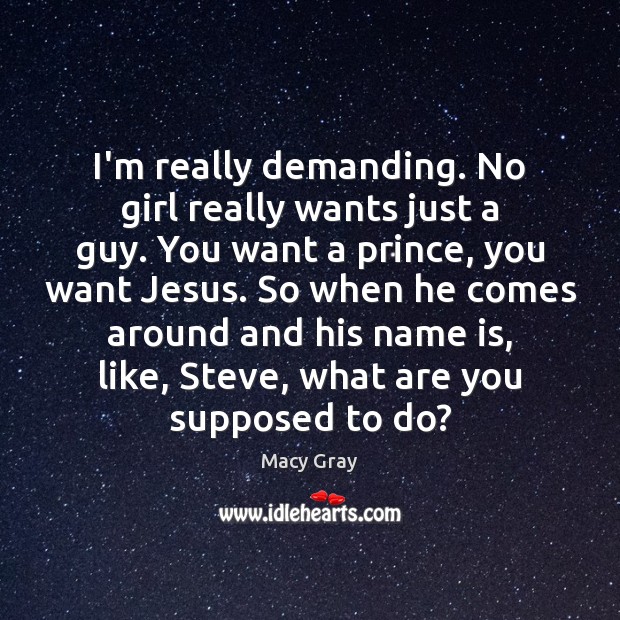I’m really demanding. No girl really wants just a guy. You want Macy Gray Picture Quote