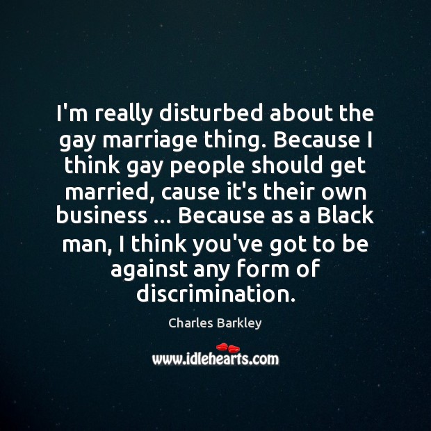 I’m really disturbed about the gay marriage thing. Because I think gay Charles Barkley Picture Quote