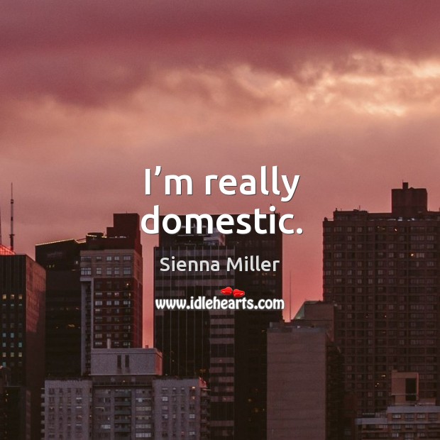 I’m really domestic. Sienna Miller Picture Quote