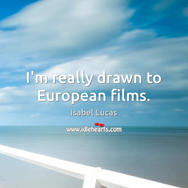 I’m really drawn to European films. Isabel Lucas Picture Quote