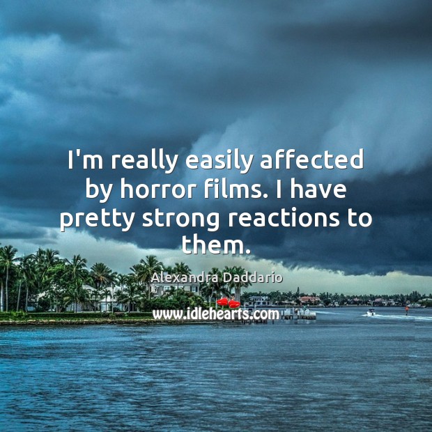 I’m really easily affected by horror films. I have pretty strong reactions to them. Alexandra Daddario Picture Quote