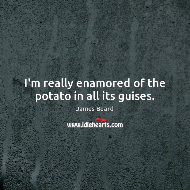 I’m really enamored of the potato in all its guises. James Beard Picture Quote