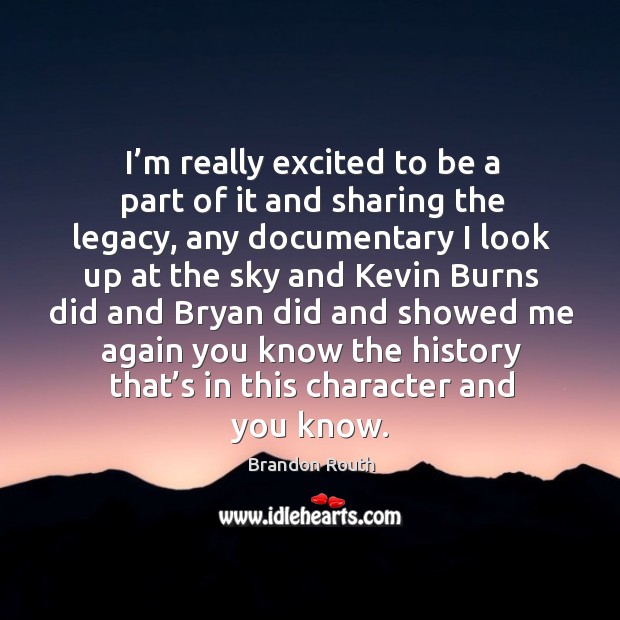 I’m really excited to be a part of it and sharing the legacy, any documentary I look up at the sky and Brandon Routh Picture Quote