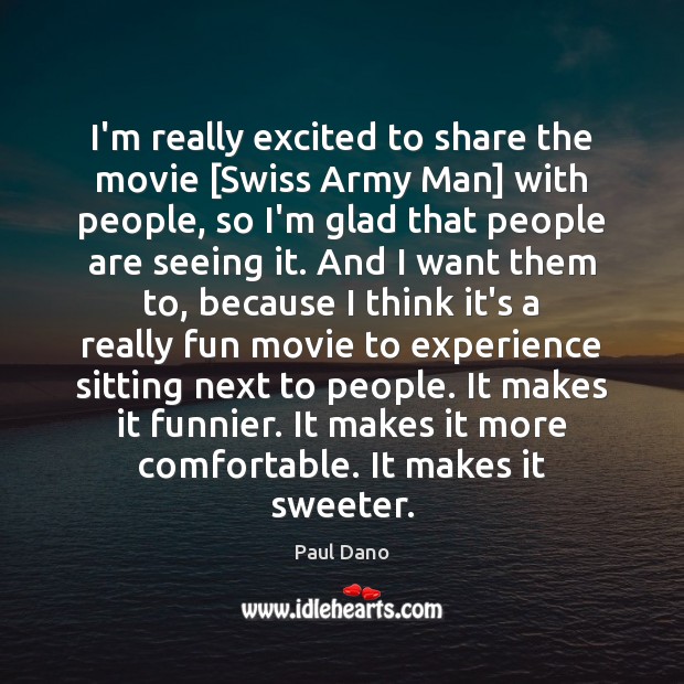 I’m really excited to share the movie [Swiss Army Man] with people, Paul Dano Picture Quote