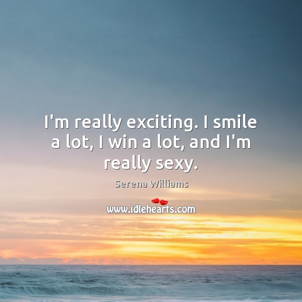 I’m really exciting. I smile a lot, I win a lot, and I’m really sexy. Serena Williams Picture Quote