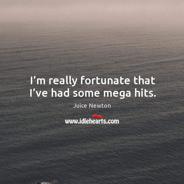 I’m really fortunate that I’ve had some mega hits. Juice Newton Picture Quote