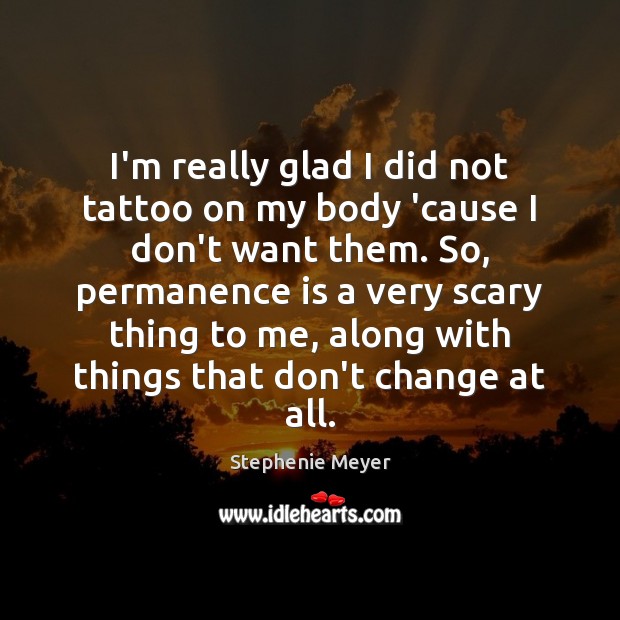 I’m really glad I did not tattoo on my body ’cause I Stephenie Meyer Picture Quote