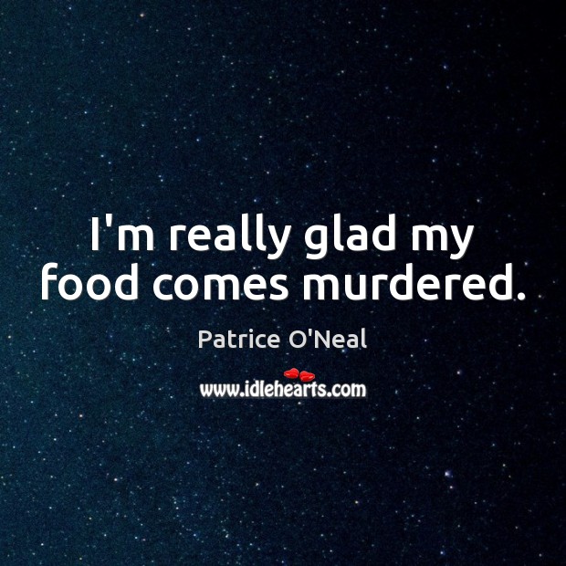I’m really glad my food comes murdered. Patrice O’Neal Picture Quote