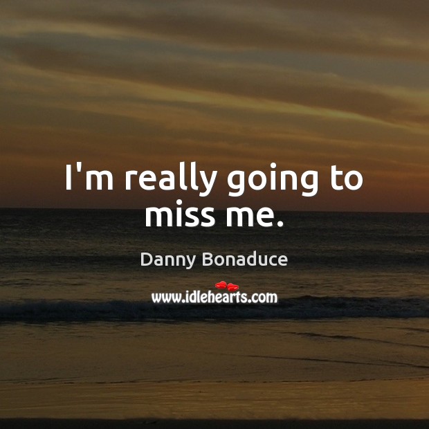 I’m really going to miss me. Danny Bonaduce Picture Quote