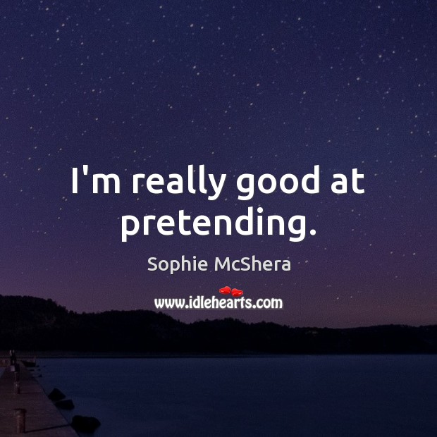 I’m really good at pretending. Sophie McShera Picture Quote