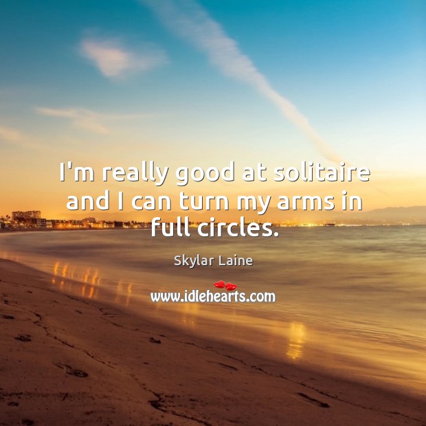 I’m really good at solitaire and I can turn my arms in full circles. Skylar Laine Picture Quote