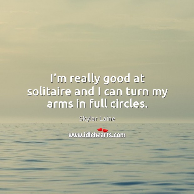 I’m really good at solitaire and I can turn my arms in full circles. Skylar Laine Picture Quote