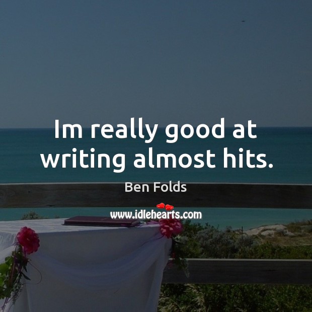 Im really good at writing almost hits. Ben Folds Picture Quote