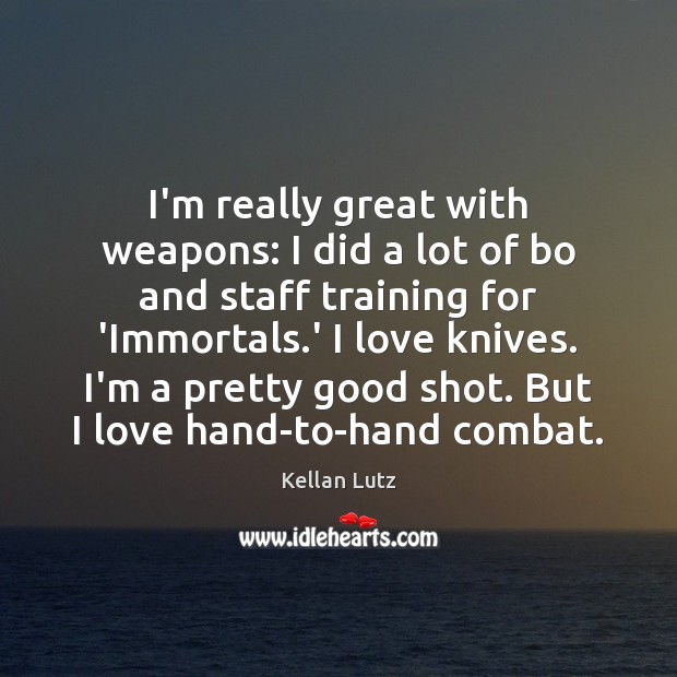 I’m really great with weapons: I did a lot of bo and Kellan Lutz Picture Quote