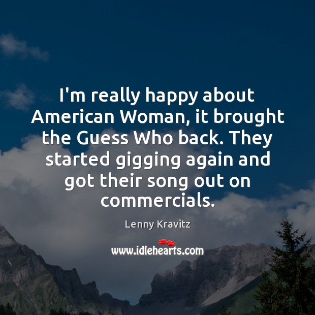 I’m really happy about American Woman, it brought the Guess Who back. Lenny Kravitz Picture Quote