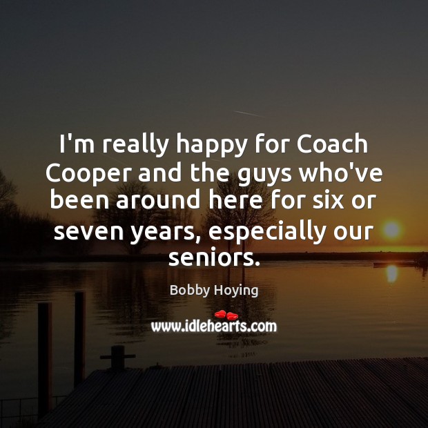 I’m really happy for Coach Cooper and the guys who’ve been around Bobby Hoying Picture Quote