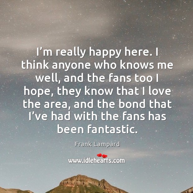 I’m really happy here. I think anyone who knows me well, and the fans too I hope Frank Lampard Picture Quote