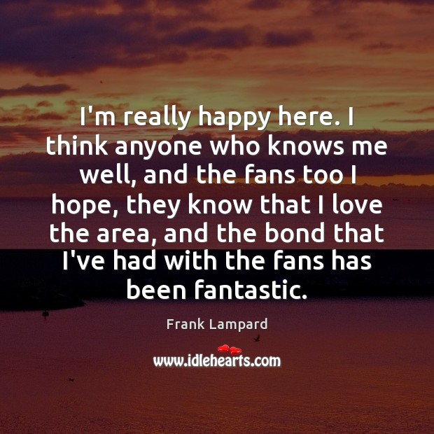I’m really happy here. I think anyone who knows me well, and Frank Lampard Picture Quote