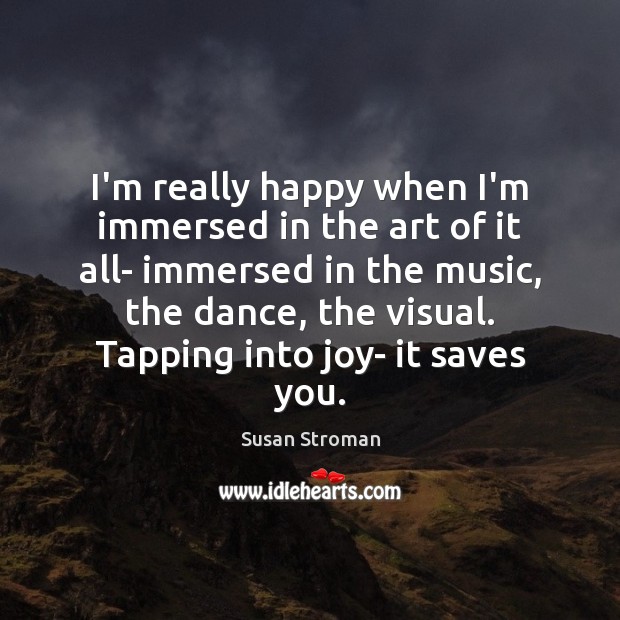 I’m really happy when I’m immersed in the art of it all- Susan Stroman Picture Quote
