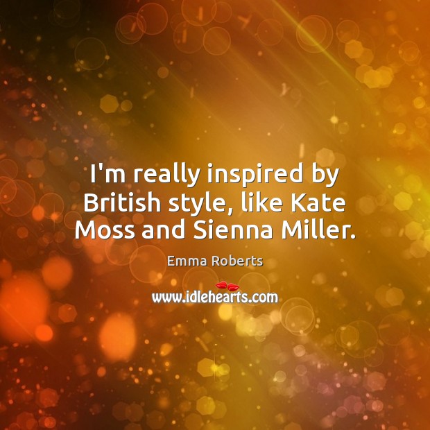 I’m really inspired by British style, like Kate Moss and Sienna Miller. Image