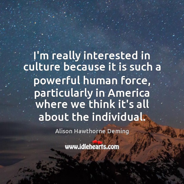 I’m really interested in culture because it is such a powerful human Alison Hawthorne Deming Picture Quote