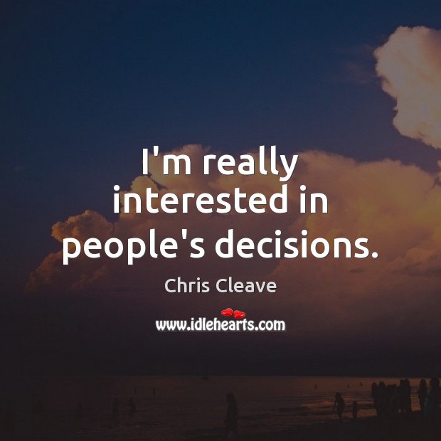 I’m really interested in people’s decisions. Chris Cleave Picture Quote