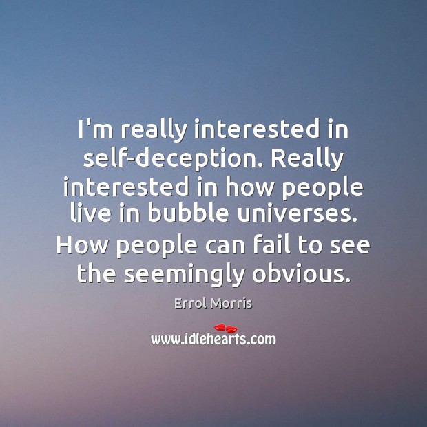 I’m really interested in self-deception. Really interested in how people live in Errol Morris Picture Quote