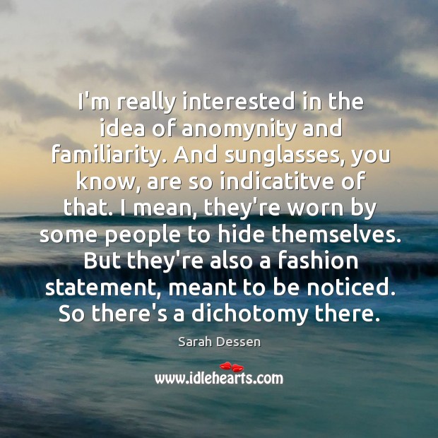 I’m really interested in the idea of anomynity and familiarity. And sunglasses, Sarah Dessen Picture Quote
