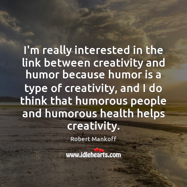 I’m really interested in the link between creativity and humor because humor Robert Mankoff Picture Quote