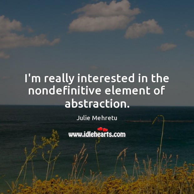 I’m really interested in the nondefinitive element of abstraction. Julie Mehretu Picture Quote