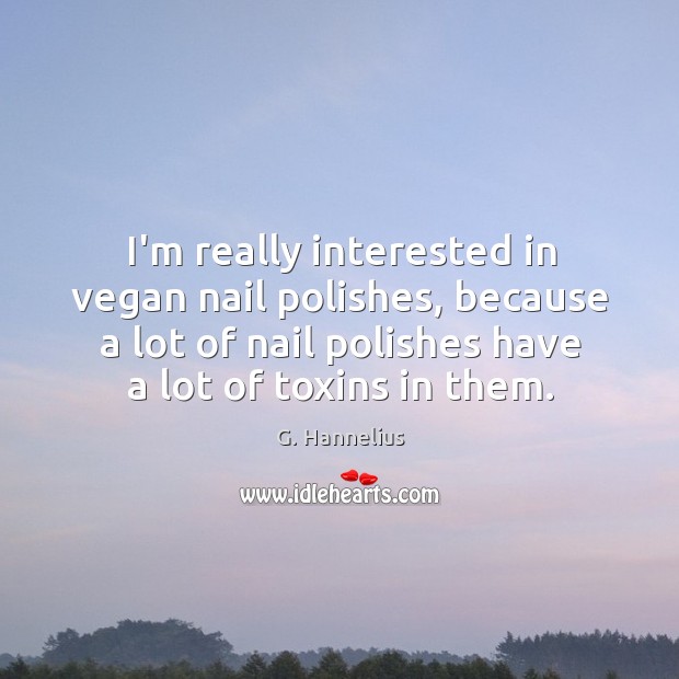 I’m really interested in vegan nail polishes, because a lot of nail G. Hannelius Picture Quote