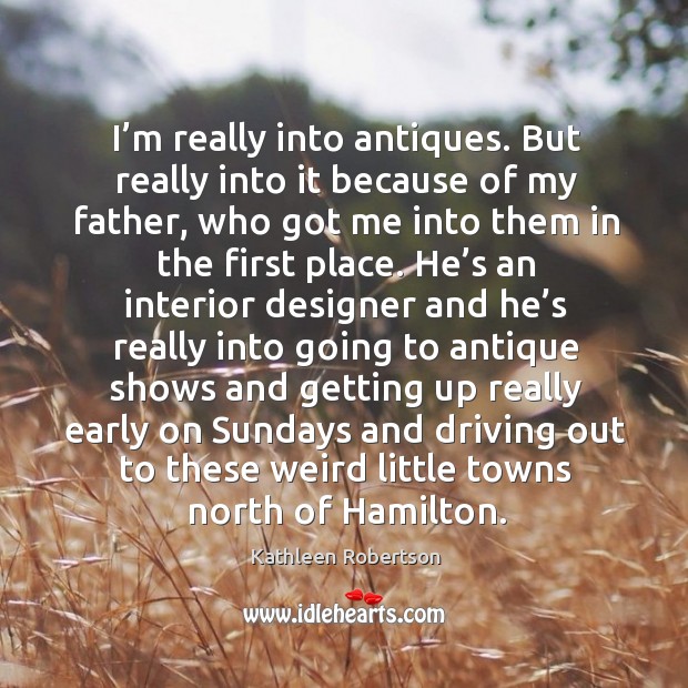 I’m really into antiques. But really into it because of my father, who got me into them in the first place. Driving Quotes Image