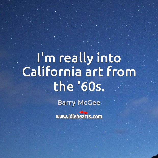 I’m really into California art from the ’60s. Barry McGee Picture Quote