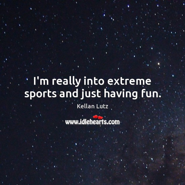 I’m really into extreme sports and just having fun. Kellan Lutz Picture Quote