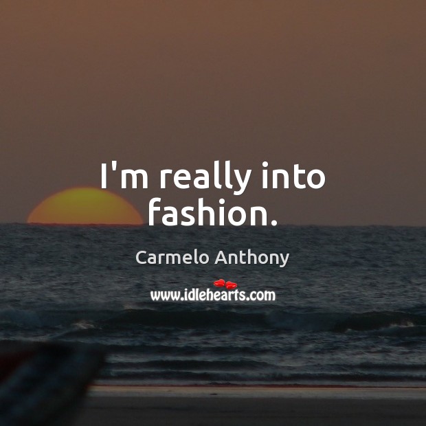 I’m really into fashion. Carmelo Anthony Picture Quote