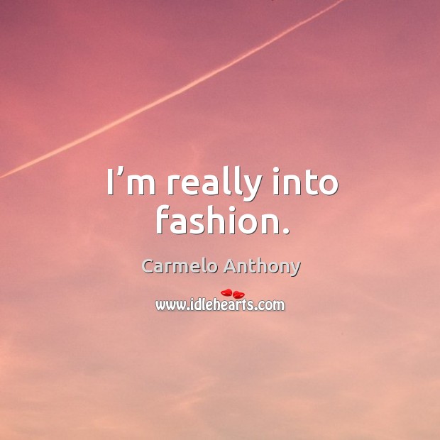 I’m really into fashion. Carmelo Anthony Picture Quote