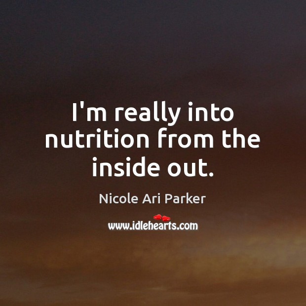 I’m really into nutrition from the inside out. Nicole Ari Parker Picture Quote