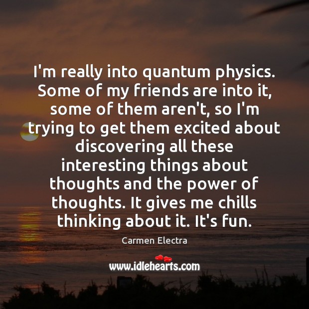 I’m really into quantum physics. Some of my friends are into it, Carmen Electra Picture Quote