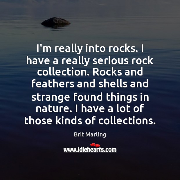 I’m really into rocks. I have a really serious rock collection. Rocks Image