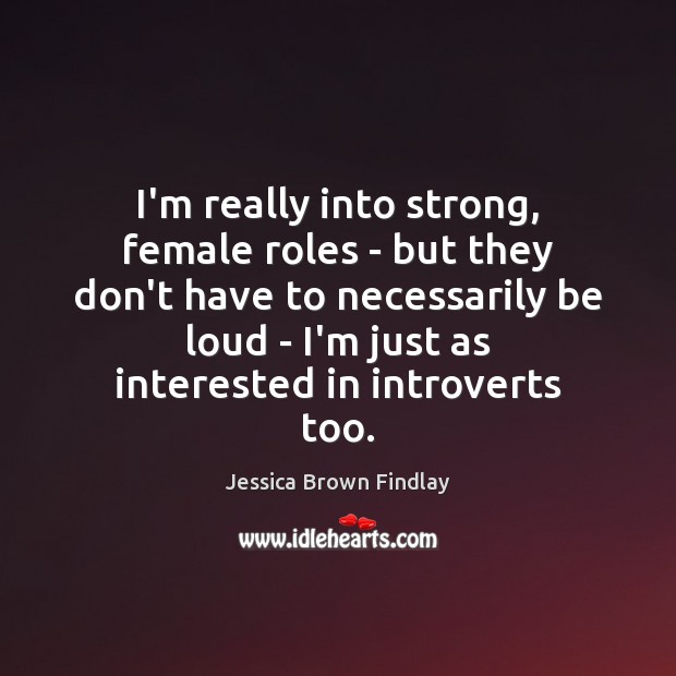 I’m really into strong, female roles – but they don’t have to Jessica Brown Findlay Picture Quote