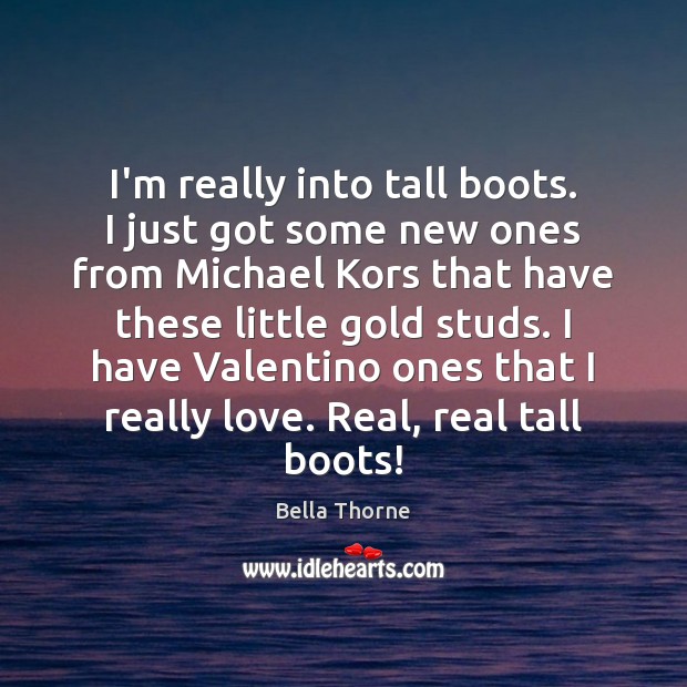 I’m really into tall boots. I just got some new ones from Bella Thorne Picture Quote