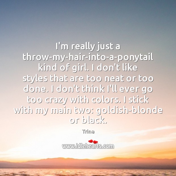 I’m really just a throw-my-hair-into-a-ponytail kind of girl. I don’t like styles Trina Picture Quote