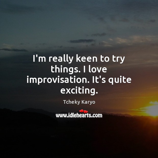 I’m really keen to try things. I love improvisation. It’s quite exciting. Tcheky Karyo Picture Quote