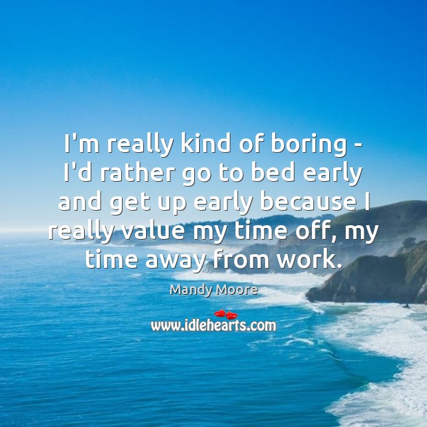 I’m really kind of boring – I’d rather go to bed early Mandy Moore Picture Quote