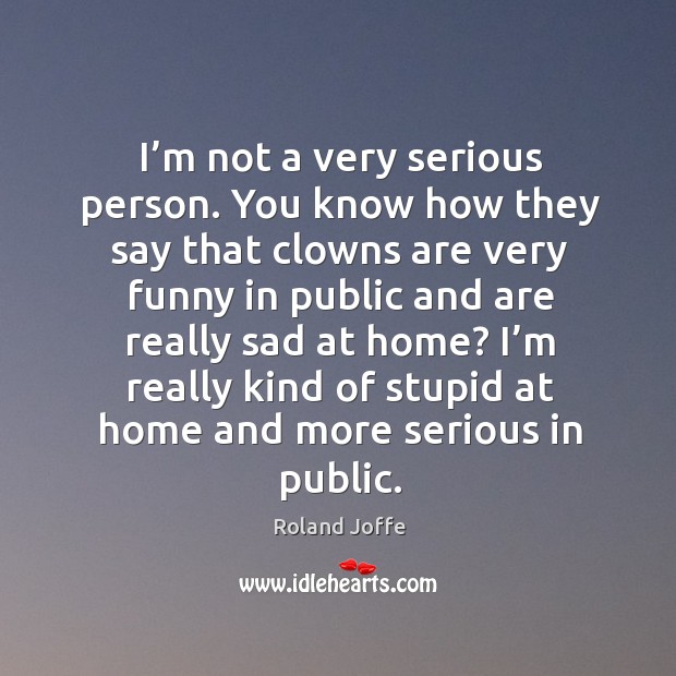 I’m really kind of stupid at home and more serious in public. Roland Joffe Picture Quote