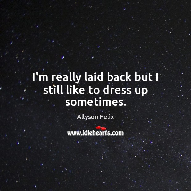 I’m really laid back but I still like to dress up sometimes. Allyson Felix Picture Quote