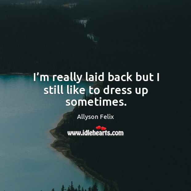 I’m really laid back but I still like to dress up sometimes. Allyson Felix Picture Quote