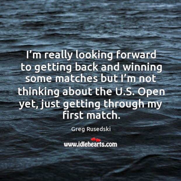 I’m really looking forward to getting back and winning some matches but I’m not thinking about the u.s. Greg Rusedski Picture Quote