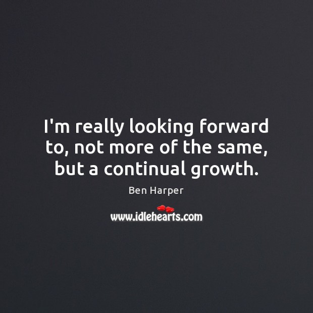 I’m really looking forward to, not more of the same, but a continual growth. Ben Harper Picture Quote