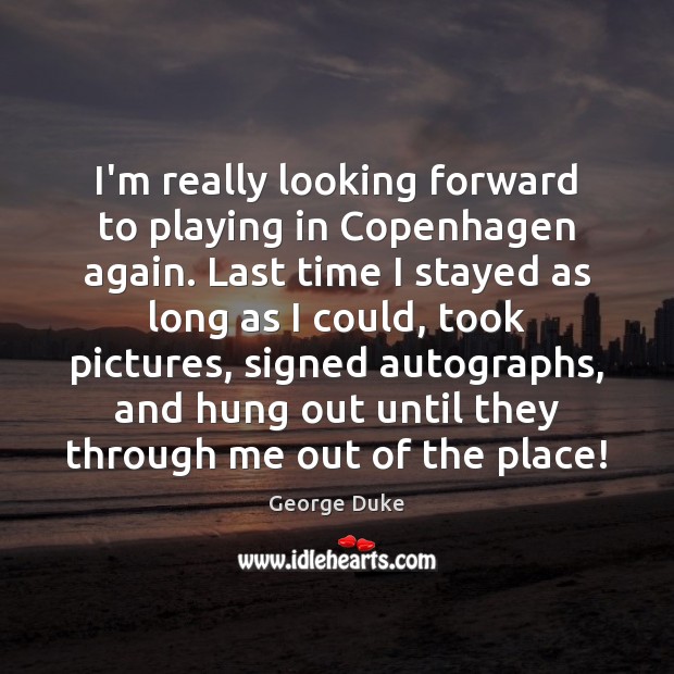 I’m really looking forward to playing in Copenhagen again. Last time I George Duke Picture Quote